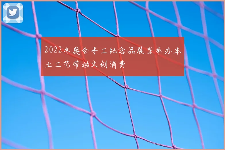2022冬奥会手工纪念品展京举办本土工艺带动文创消费