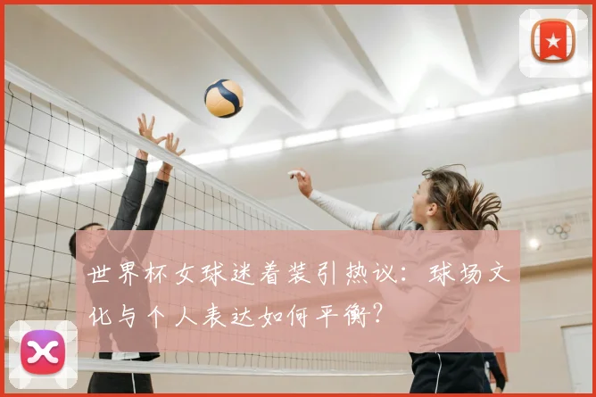 世界杯女球迷着装引热议：球场文化与个人表达如何平衡？