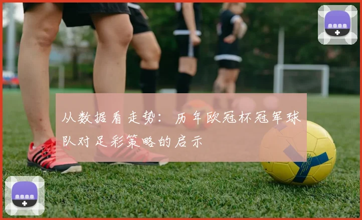 从数据看走势：历年欧冠杯冠军球队对足彩策略的启示