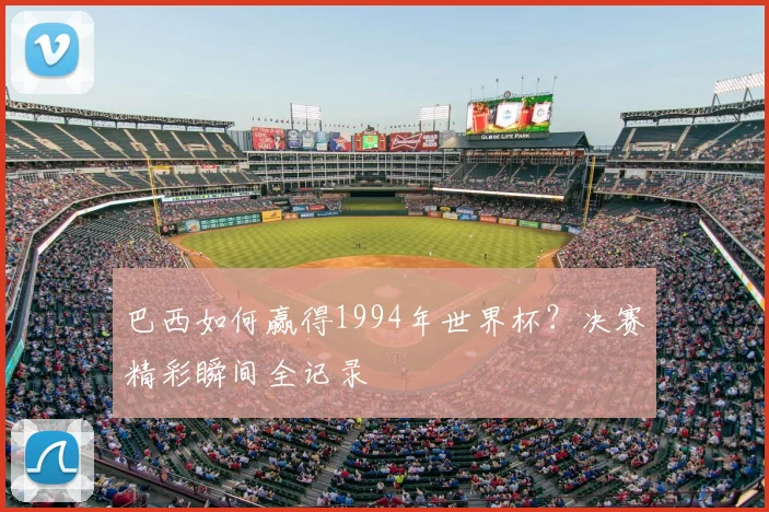 巴西如何赢得1994年世界杯？决赛精彩瞬间全记录