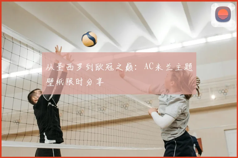 从圣西罗到欧冠之巅：AC米兰主题壁纸限时分享