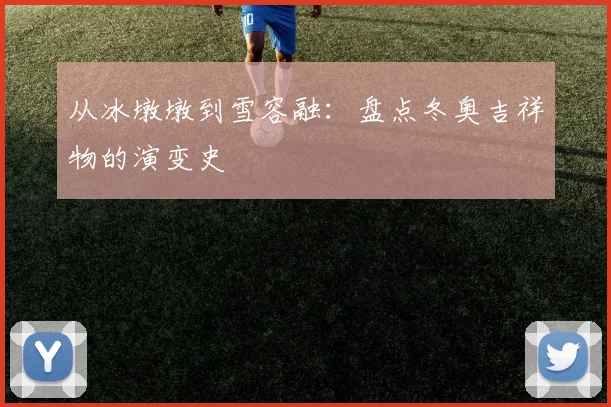 从冰墩墩到雪容融：盘点冬奥吉祥物的演变史