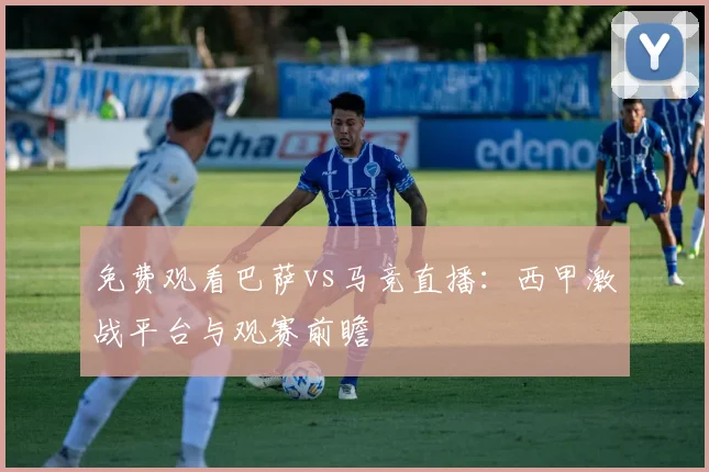 免费观看巴萨vs马竞直播:西甲激战平台与观赛前瞻