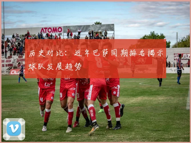 历史对比:近年巴萨同期排名揭示球队发展趋势