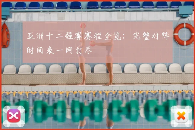 亚洲十二强赛赛程全览：完整对阵时间表一网打尽