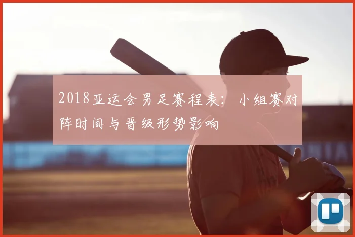2018亚运会男足赛程表:小组赛对阵时间与晋级形势影响