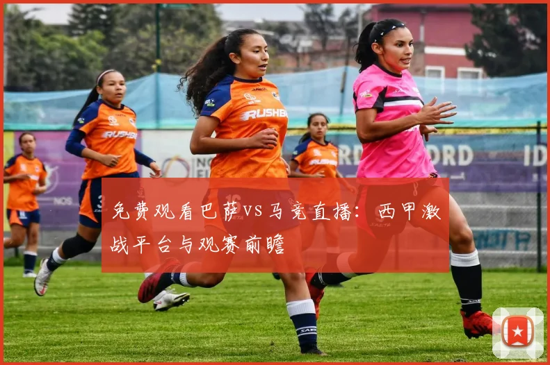 免费观看巴萨vs马竞直播：西甲激战平台与观赛前瞻