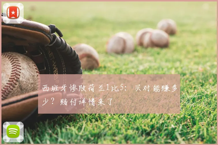 西班牙惨败荷兰1比5：买对能赚多少？赔付详情来了