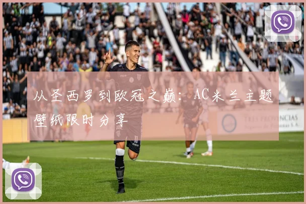从圣西罗到欧冠之巅：AC米兰主题壁纸限时分享