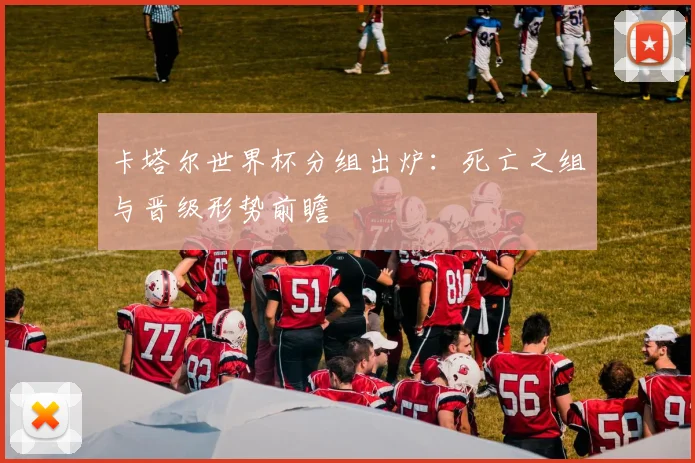 卡塔尔世界杯分组出炉：死亡之组与晋级形势前瞻
