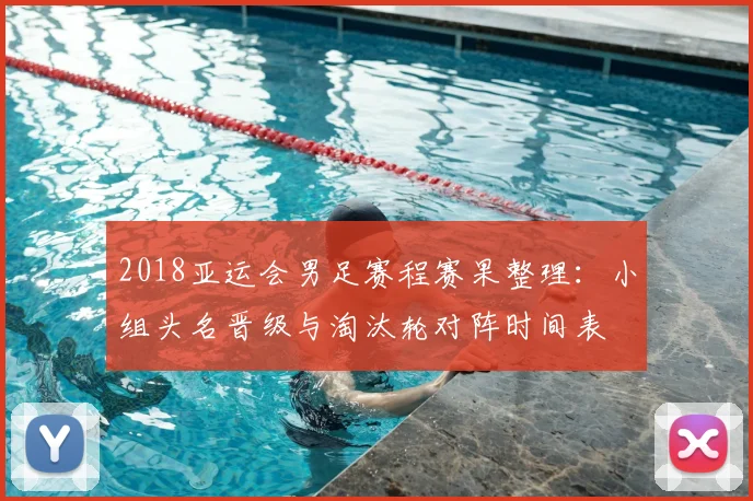 2018亚运会男足赛程赛果整理:小组头名晋级与淘汰轮对阵时间表