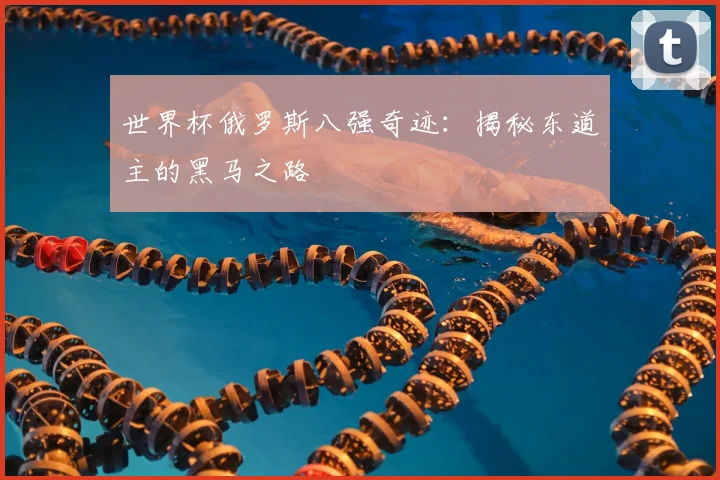 世界杯俄罗斯八强奇迹：揭秘东道主的黑马之路