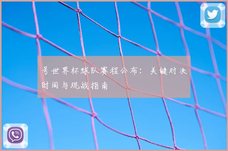号世界杯球队赛程公布：关键对决时间与观战指南