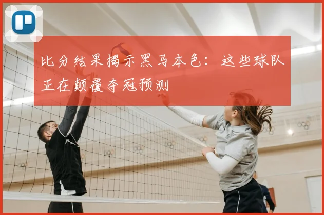 比分结果揭示黑马本色：这些球队正在颠覆夺冠预测