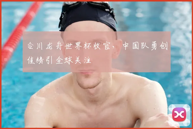 合川龙舟世界杯收官，中国队勇创佳绩引全球关注