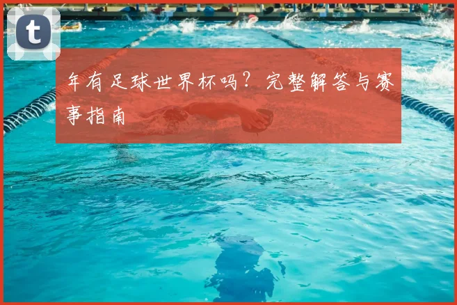 年有足球世界杯吗?完整解答与赛事指南