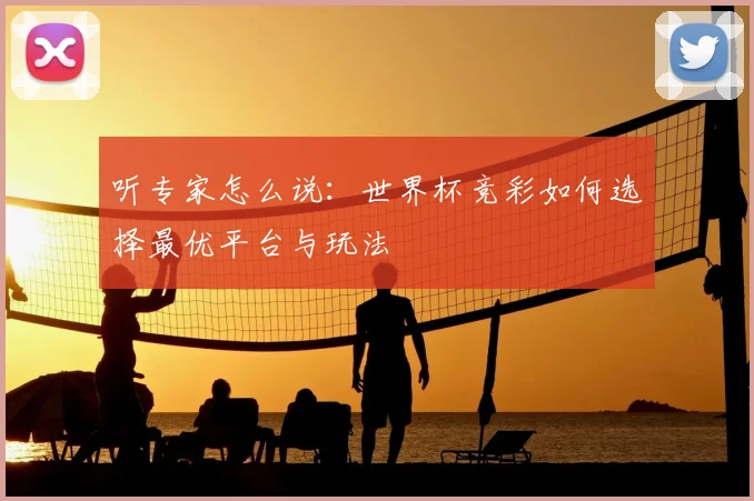 听专家怎么说：世界杯竞彩如何选择最优平台与玩法