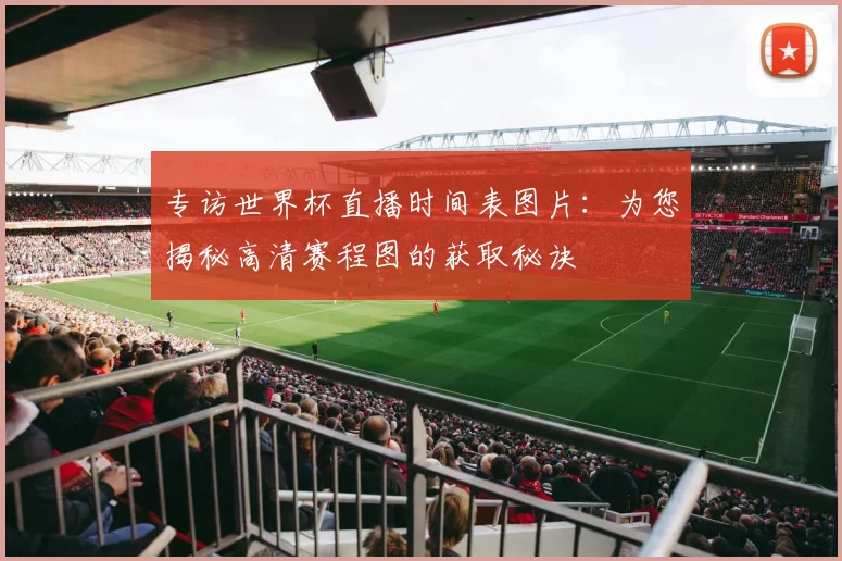 专访世界杯直播时间表图片：为您揭秘高清赛程图的获取秘诀