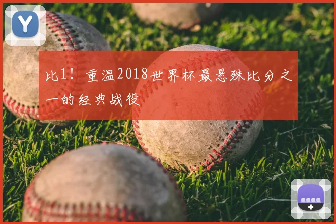比1！重温2018世界杯最悬殊比分之一的经典战役