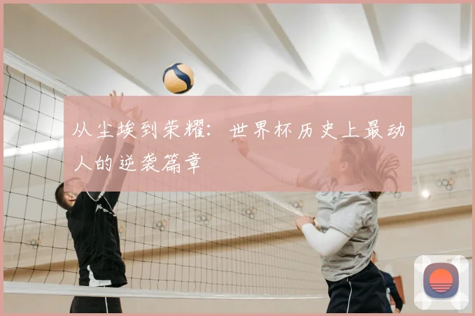 从尘埃到荣耀:世界杯历史上最动人的逆袭篇章