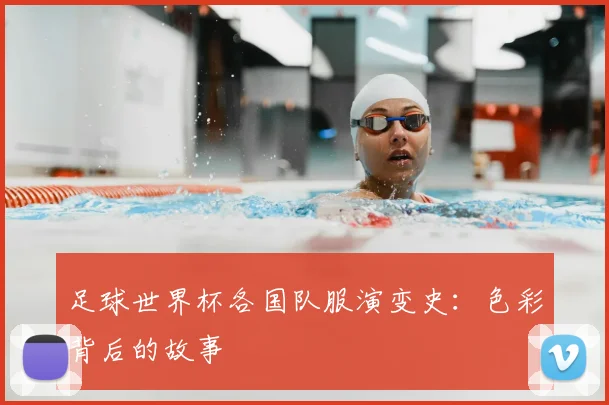 足球世界杯各国队服演变史：色彩背后的故事