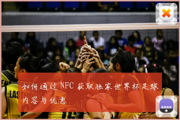 如何通过 NFC 获取独家世界杯足球内容与优惠