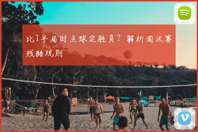比1平局时点球定胜负？解析淘汰赛残酷规则