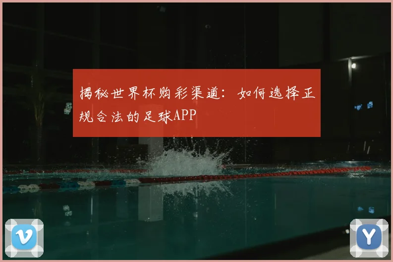 揭秘世界杯购彩渠道:如何选择正规合法的足球APP