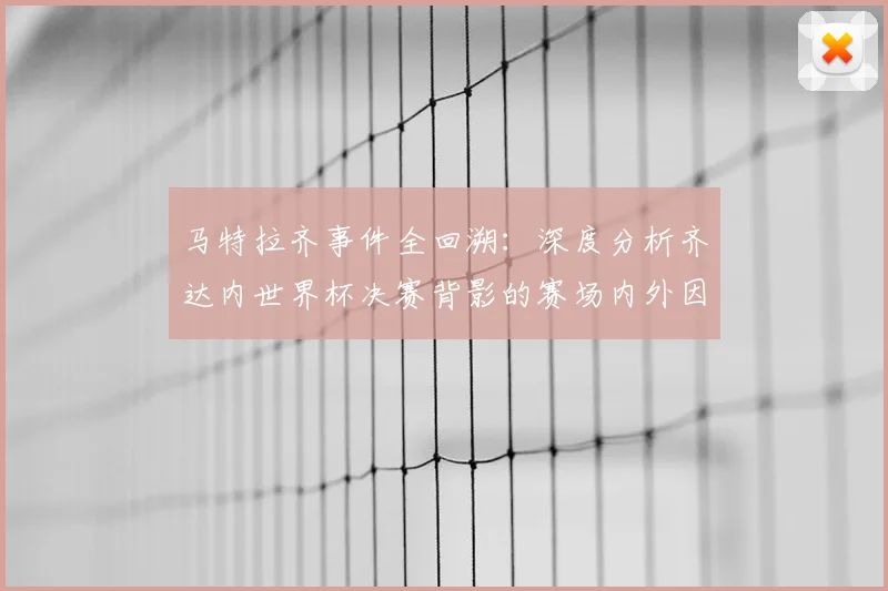 马特拉齐事件全回溯：深度分析齐达内世界杯决赛背影的赛场内外因果