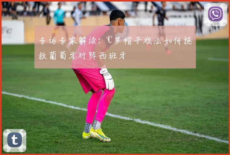 专访专家解读：C罗帽子戏法如何拯救葡萄牙对阵西班牙