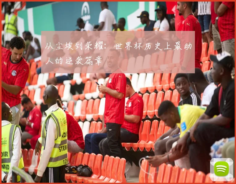 从尘埃到荣耀:世界杯历史上最动人的逆袭篇章