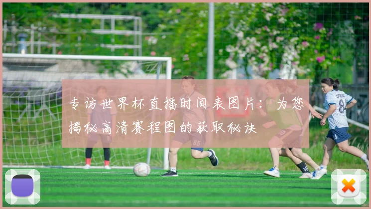 专访世界杯直播时间表图片:为您揭秘高清赛程图的获取秘诀