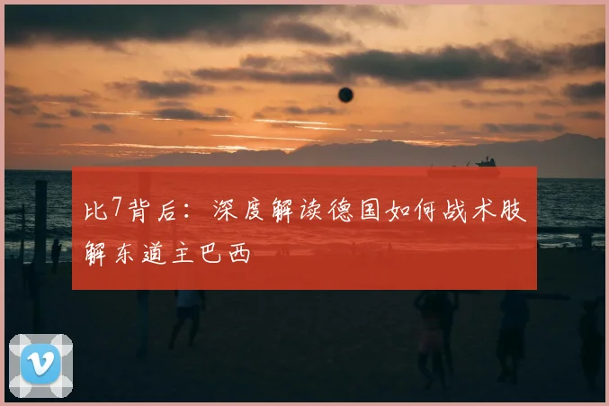 比7背后：深度解读德国如何战术肢解东道主巴西