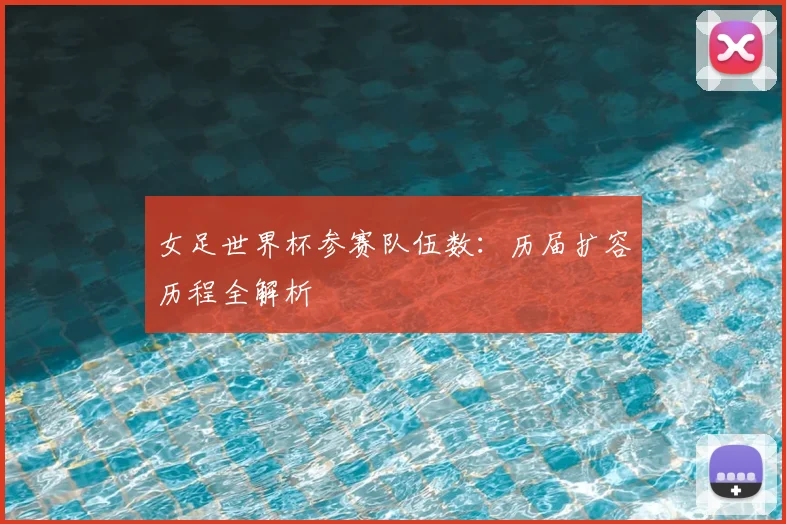 女足世界杯参赛队伍数:历届扩容历程全解析