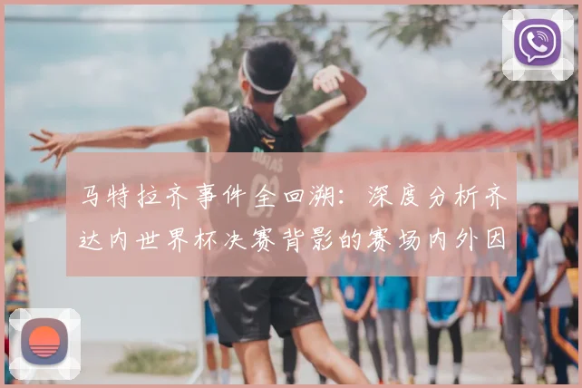 马特拉齐事件全回溯：深度分析齐达内世界杯决赛背影的赛场内外因果