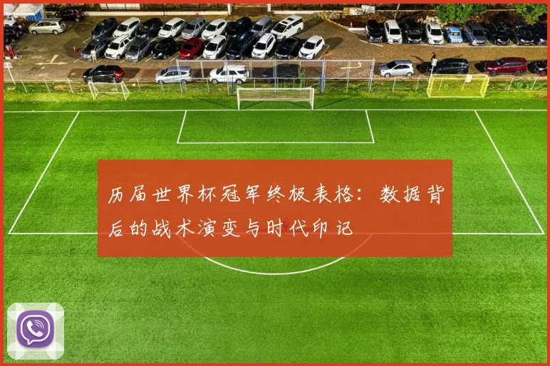 历届世界杯冠军终极表格：数据背后的战术演变与时代印记
