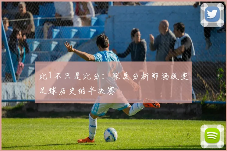 比1不只是比分：深度分析那场改变足球历史的半决赛