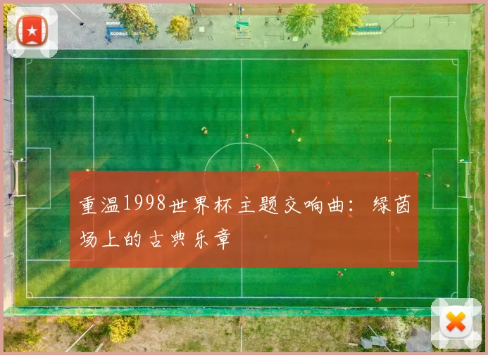 重温1998世界杯主题交响曲：绿茵场上的古典乐章