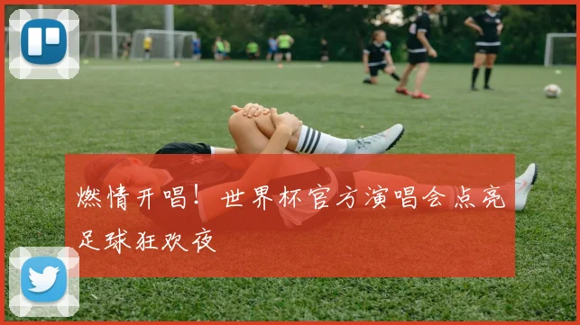 燃情开唱!世界杯官方演唱会点亮足球狂欢夜