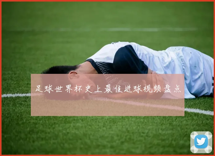 足球世界杯史上最佳进球视频盘点