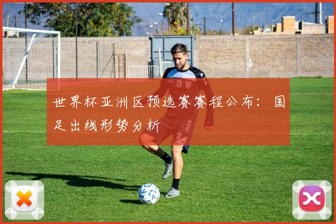 世界杯亚洲区预选赛赛程公布：国足出线形势分析