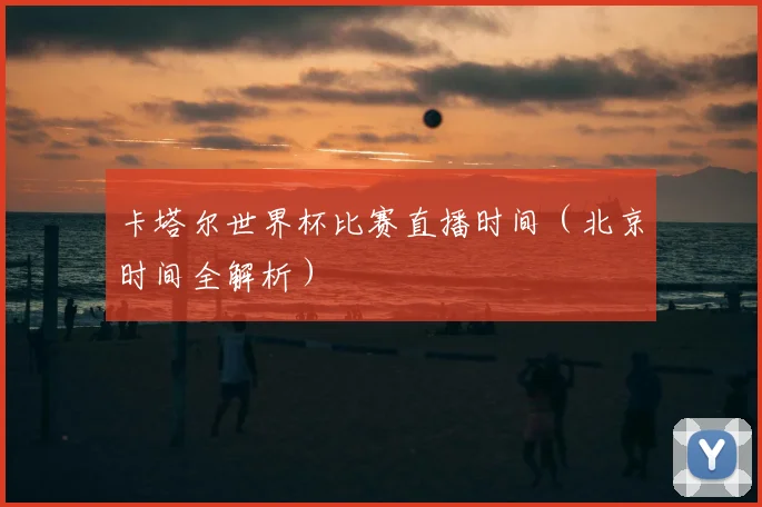 卡塔尔世界杯比赛直播时间（北京时间全解析）