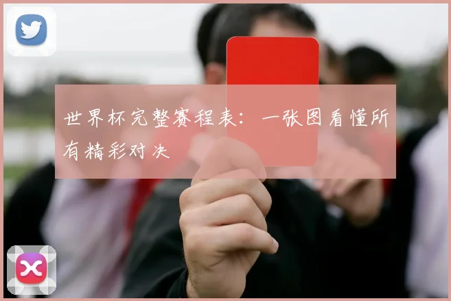 世界杯完整赛程表:一张图看懂所有精彩对决