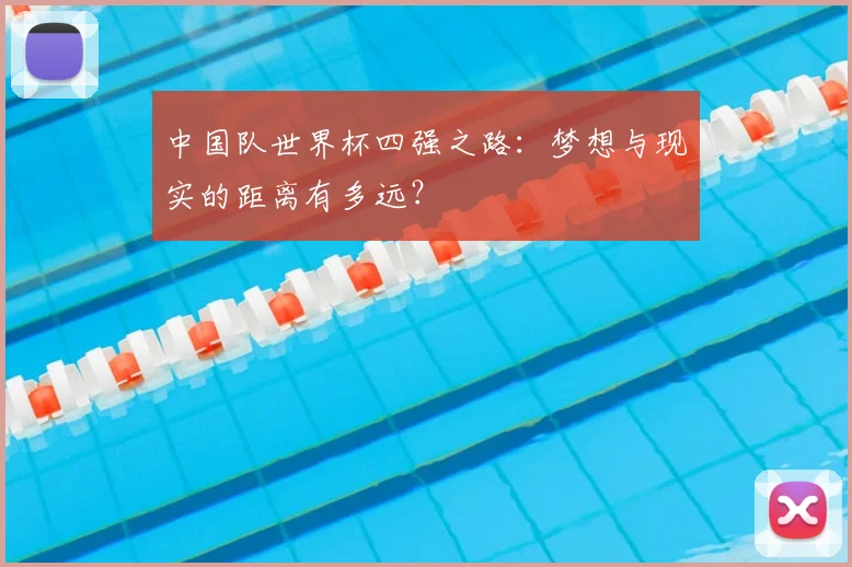 中国队世界杯四强之路:梦想与现实的距离有多远?