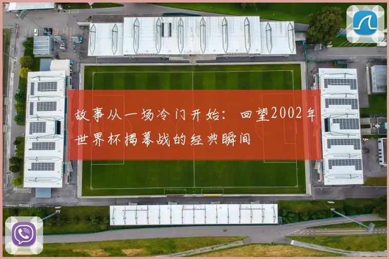 故事从一场冷门开始：回望2002年世界杯揭幕战的经典瞬间