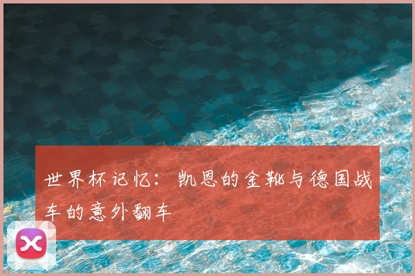 世界杯记忆:凯恩的金靴与德国战车的意外翻车