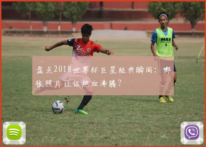 盘点2018世界杯巨星经典瞬间：哪张照片让你热血沸腾？