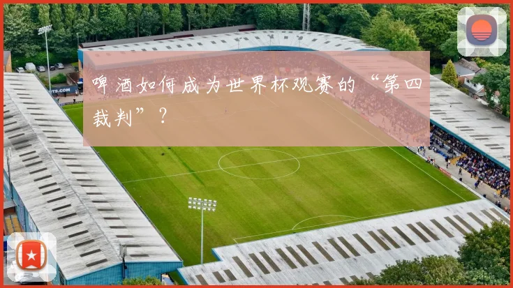 啤酒如何成为世界杯观赛的“第四裁判”?