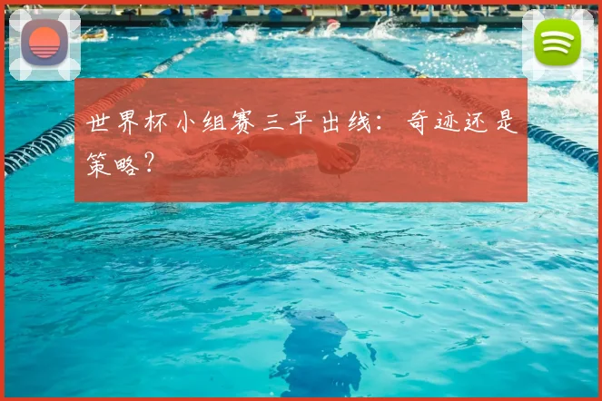世界杯小组赛三平出线：奇迹还是策略？