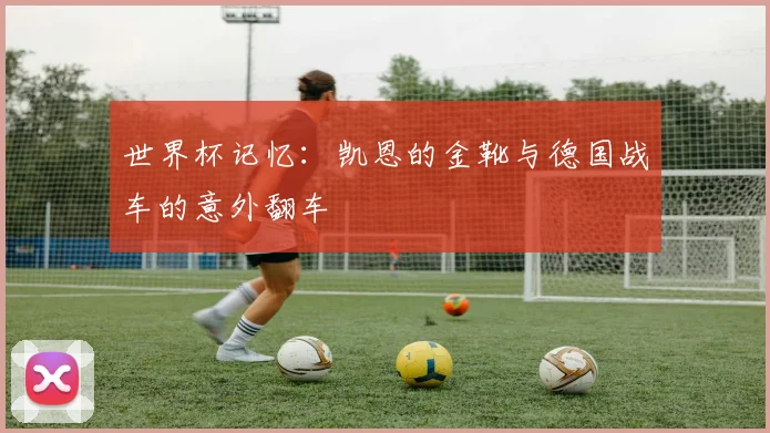 世界杯记忆:凯恩的金靴与德国战车的意外翻车